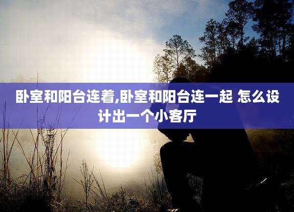 卧室和阳台连着,卧室和阳台连一起 怎么设计出一个小客厅
