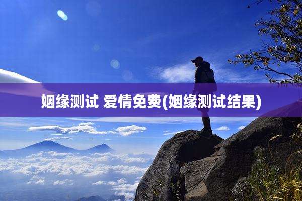 姻缘测试 爱情免费(姻缘测试结果)