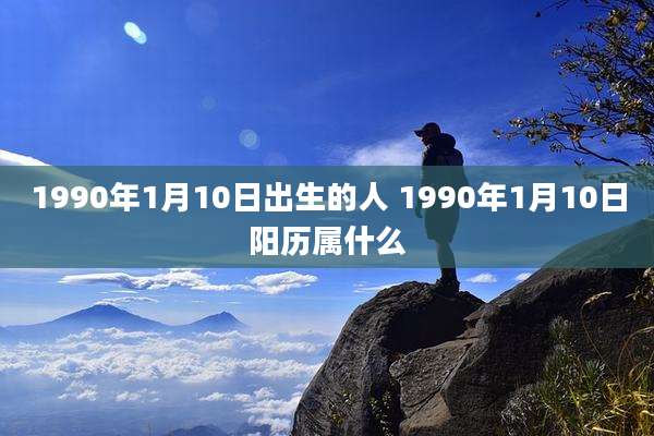 1990年1月10日出生的人 1990年1月10日阳历属什么