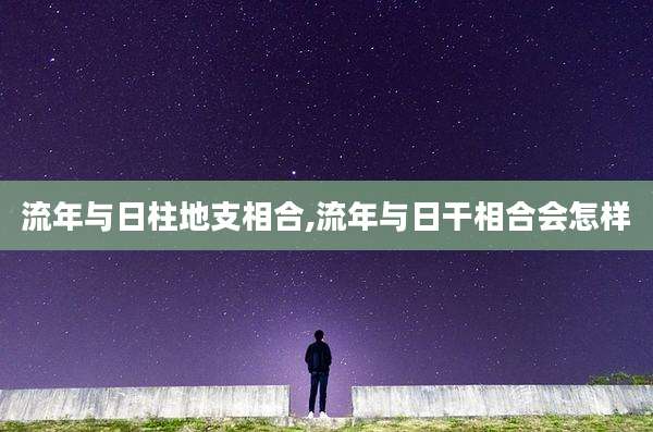 流年与日柱地支相合,流年与日干相合会怎样