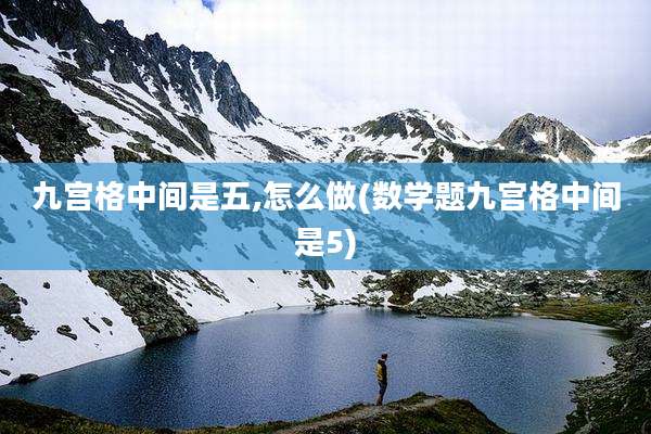 九宫格中间是五,怎么做(数学题九宫格中间是5)