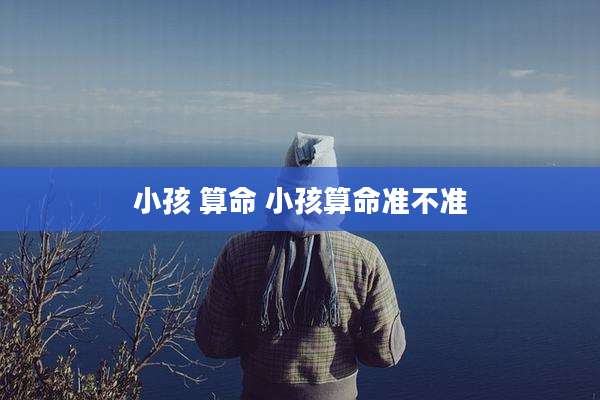 小孩 算命 小孩算命准不准