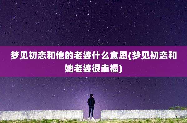 梦见初恋和他的老婆什么意思(梦见初恋和她老婆很幸福)