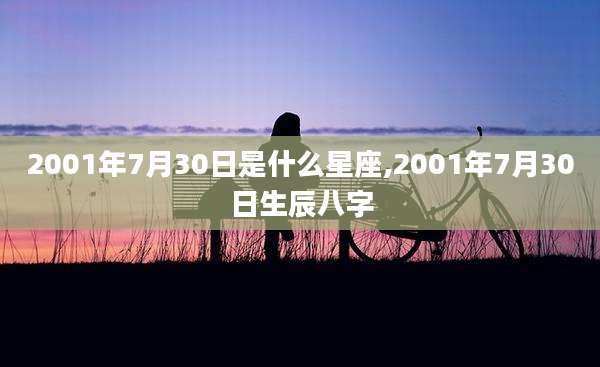 2001年7月30日是什么星座,2001年7月30日生辰八字