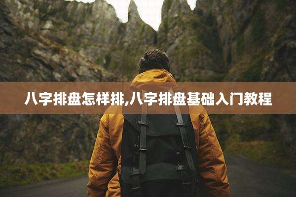 八字排盘怎样排,八字排盘基础入门教程