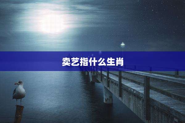 卖艺指什么生肖