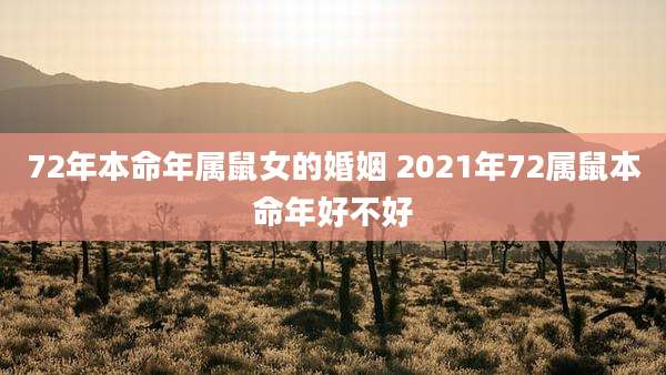 72年本命年属鼠女的婚姻 2021年72属鼠本命年好不好