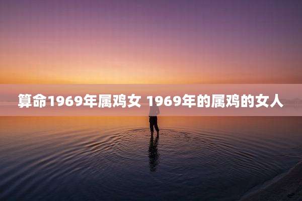算命1969年属鸡女 1969年的属鸡的女人