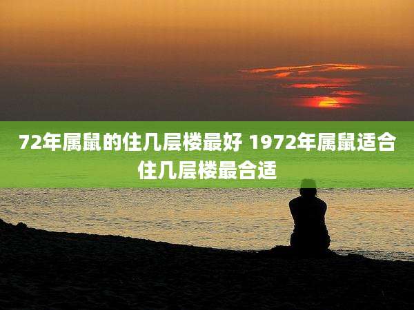 72年属鼠的住几层楼最好 1972年属鼠适合住几层楼最合适