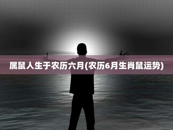 属鼠人生于农历六月(农历6月生肖鼠运势)
