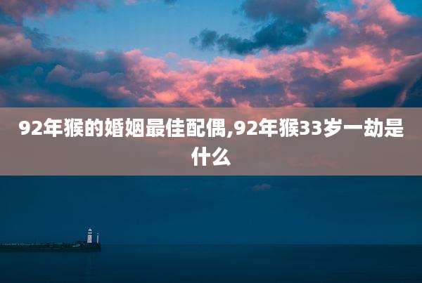 92年猴的婚姻最佳配偶,92年猴33岁一劫是什么