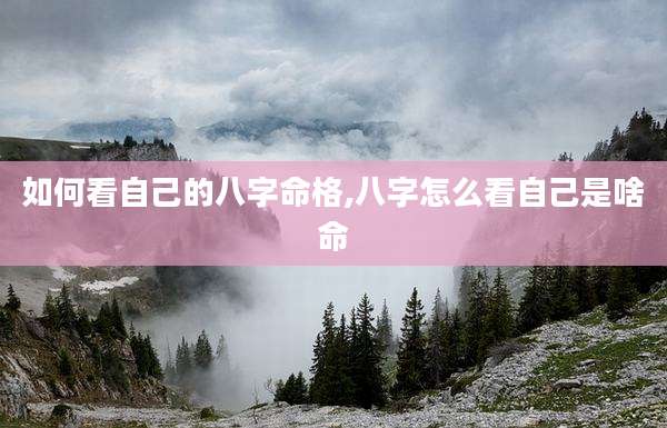 如何看自己的八字命格,八字怎么看自己是啥命