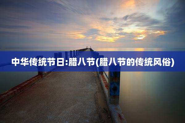 中华传统节日:腊八节(腊八节的传统风俗)