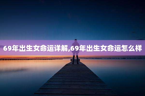 69年出生女命运详解,69年出生女命运怎么样
