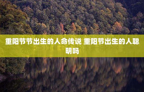 重阳节节出生的人命传说 重阳节出生的人聪明吗