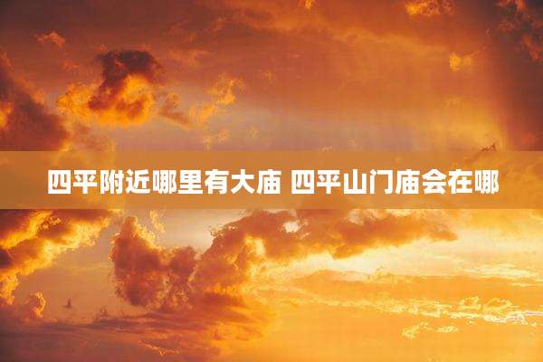 四平附近哪里有大庙 四平山门庙会在哪