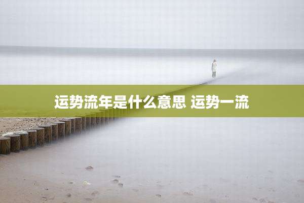运势流年是什么意思 运势一流