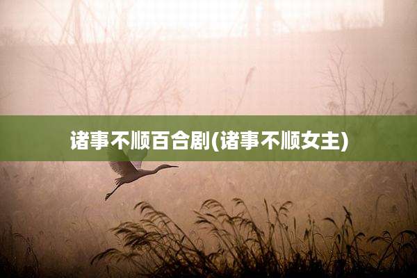 诸事不顺百合剧(诸事不顺女主)