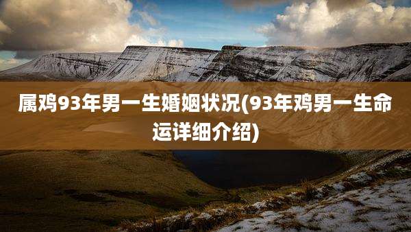 属鸡93年男一生婚姻状况(93年鸡男一生命运详细介绍)
