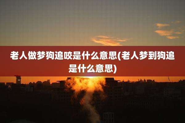 老人做梦狗追咬是什么意思(老人梦到狗追是什么意思)