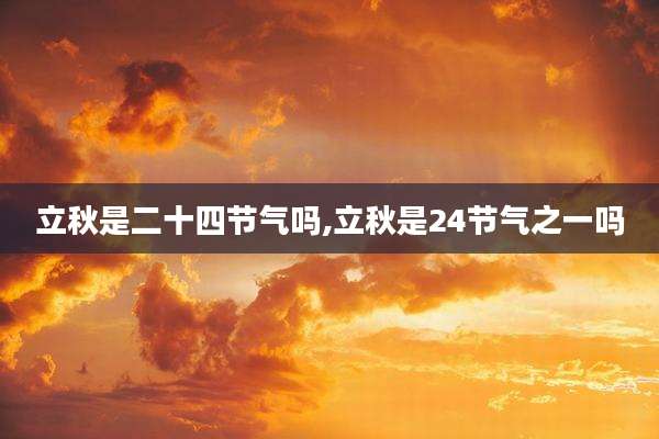 立秋是二十四节气吗,立秋是24节气之一吗