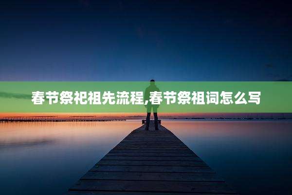春节祭祀祖先流程,春节祭祖词怎么写