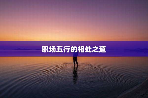 职场五行的相处之道