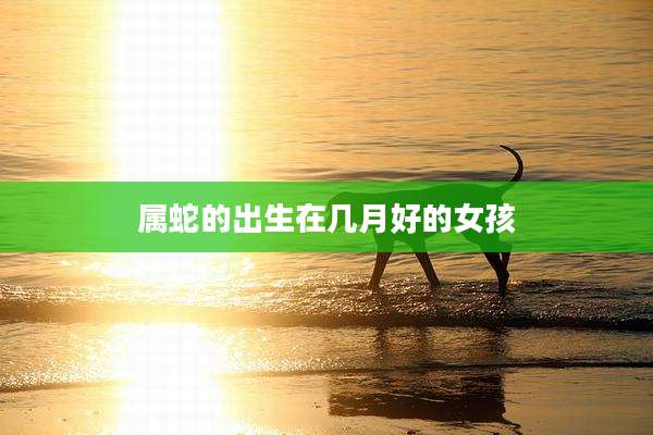 属蛇的出生在几月好的女孩