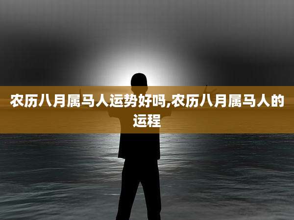 农历八月属马人运势好吗,农历八月属马人的运程