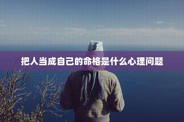 把人当成自己的命格是什么心理问题