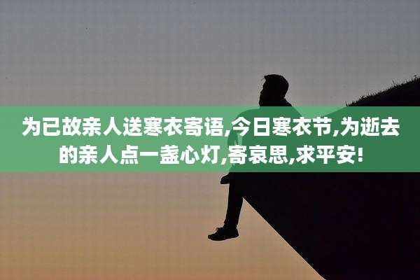 为已故亲人送寒衣寄语,今日寒衣节,为逝去的亲人点一盏心灯,寄哀思,求平安!