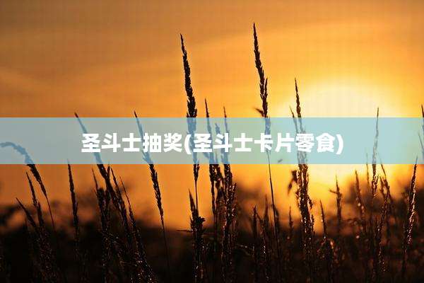 圣斗士抽奖(圣斗士卡片零食)