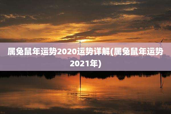 属兔鼠年运势2020运势详解(属兔鼠年运势2021年)