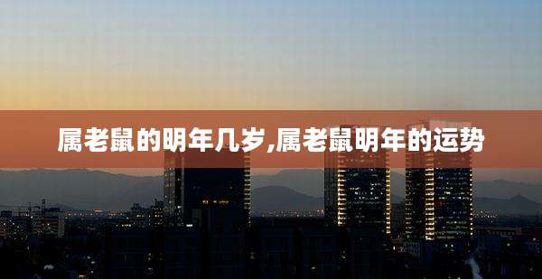 属老鼠的明年几岁,属老鼠明年的运势