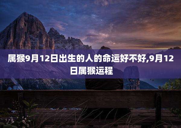 属猴9月12日出生的人的命运好不好,9月12日属猴运程