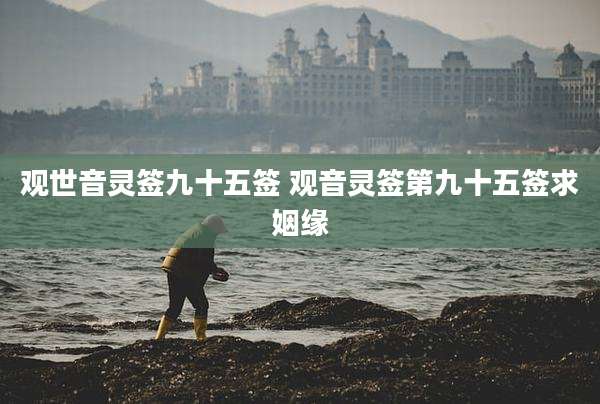 观世音灵签九十五签 观音灵签第九十五签求姻缘