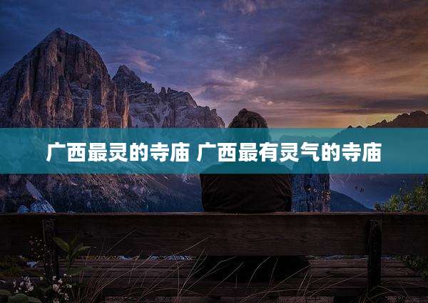 广西最灵的寺庙 广西最有灵气的寺庙