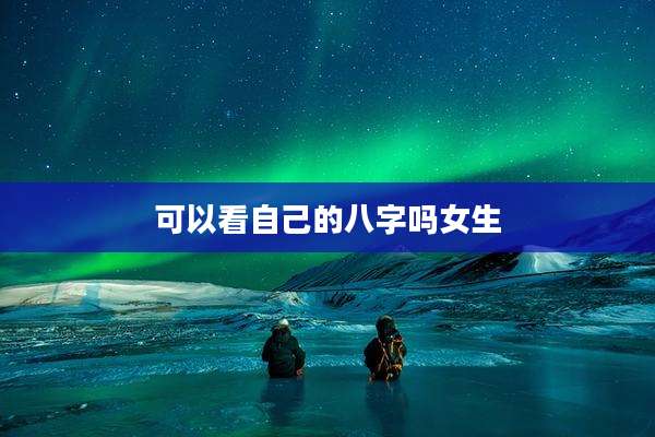 可以看自己的八字吗女生