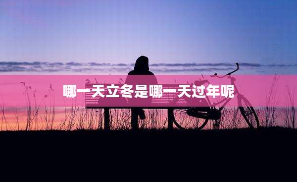 哪一天立冬是哪一天过年呢