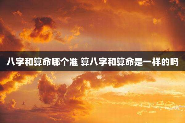 八字和算命哪个准 算八字和算命是一样的吗