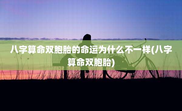 八字算命双胞胎的命运为什么不一样(八字算命双胞胎)