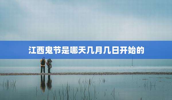 江西鬼节是哪天几月几日开始的