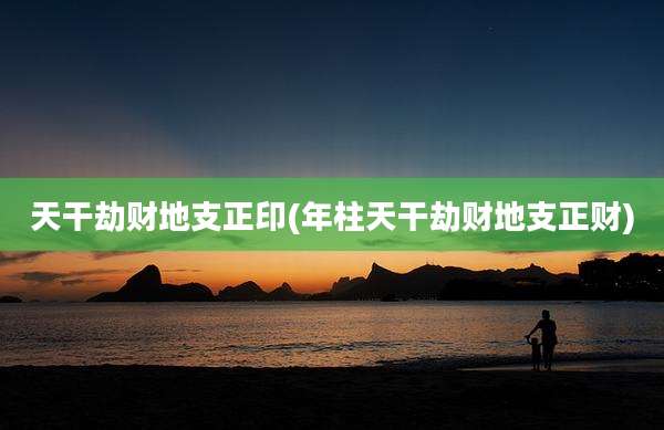 天干劫财地支正印(年柱天干劫财地支正财)