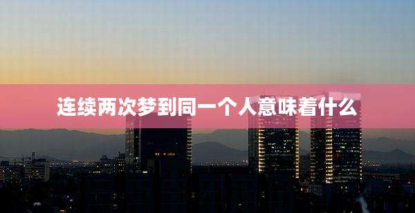 连续两次梦到同一个人意味着什么