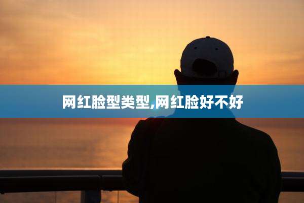 网红脸型类型,网红脸好不好