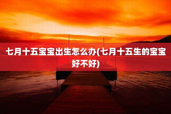 七月十五宝宝出生怎么办(七月十五生的宝宝好不好)