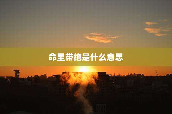 命里带绝是什么意思