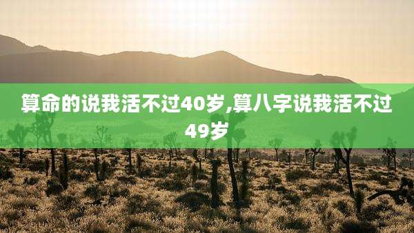 算命的说我活不过40岁,算八字说我活不过49岁