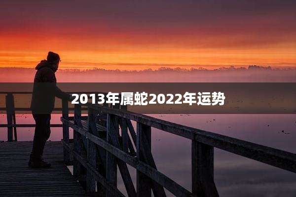 2013年属蛇2022年运势