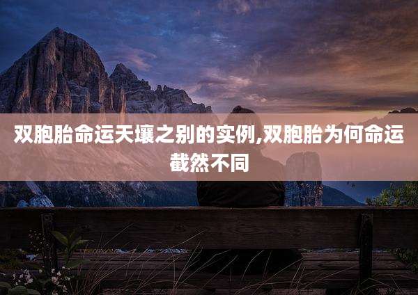 双胞胎命运天壤之别的实例,双胞胎为何命运截然不同